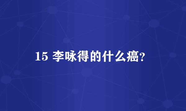 15 李咏得的什么癌？