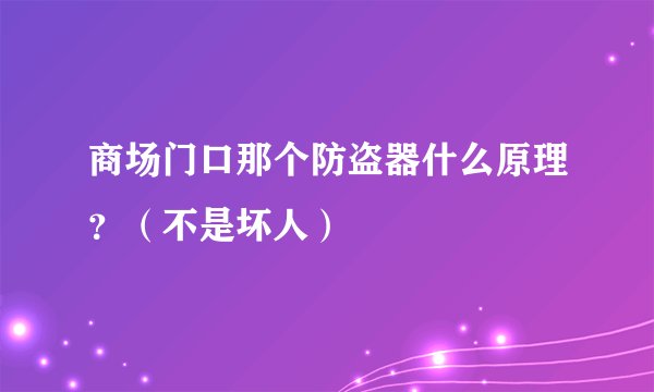 商场门口那个防盗器什么原理？（不是坏人）