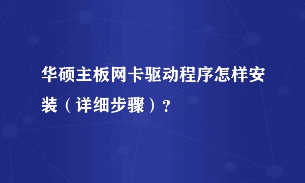 华硕主板网卡驱动程序怎样安装（详细步骤）？