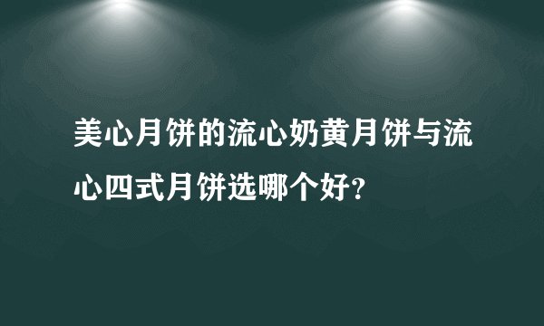 美心月饼的流心奶黄月饼与流心四式月饼选哪个好?