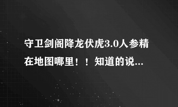 守卫剑阁降龙伏虎3.0人参精在地图哪里！！知道的说下跪求！！！
