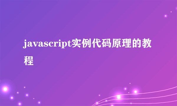 javascript实例代码原理的教程
