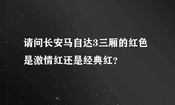 请问长安马自达3三厢的红色是激情红还是经典红?