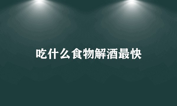 吃什么食物解酒最快