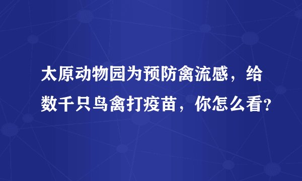 太原动物园为预防禽流感，给数千只鸟禽打疫苗，你怎么看？