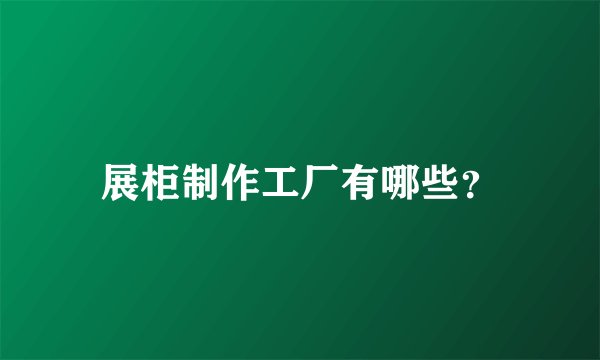 展柜制作工厂有哪些?