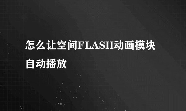 怎么让空间FLASH动画模块自动播放
