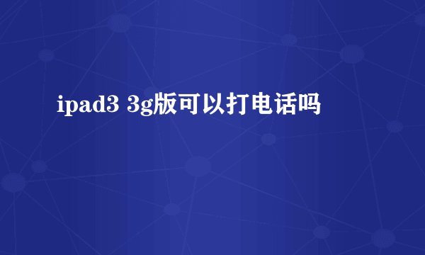 ipad3 3g版可以打电话吗