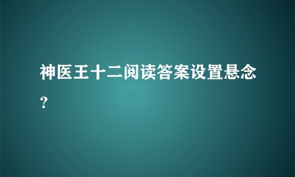神医王十二阅读答案设置悬念？