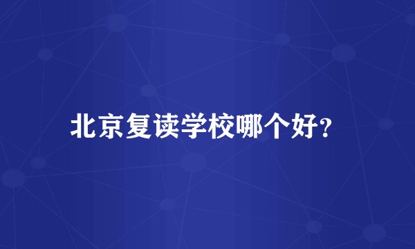 北京复读学校哪个好？