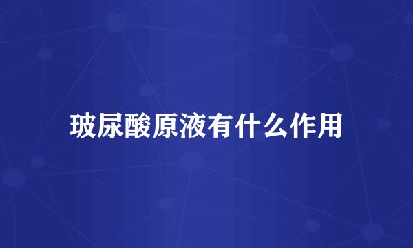 玻尿酸原液有什么作用