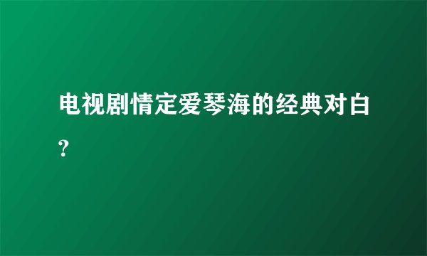 电视剧情定爱琴海的经典对白？