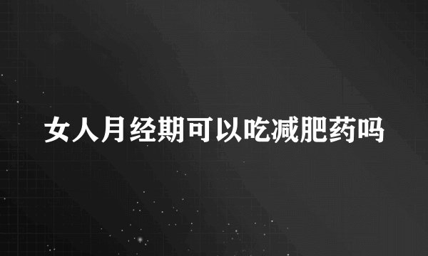 女人月经期可以吃减肥药吗