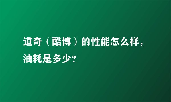 道奇（酷博）的性能怎么样，油耗是多少？