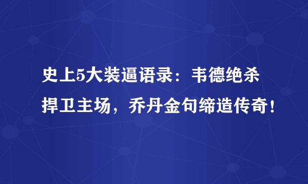 史上5大装逼语录：韦德绝杀捍卫主场，乔丹金句缔造传奇！