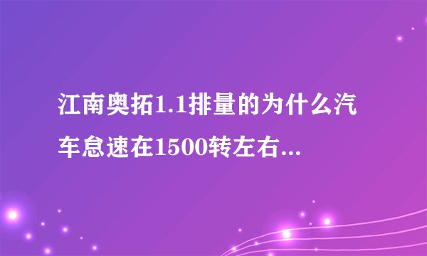 江南奥拓1.1排量的为什么汽车怠速在1500转左右。汽车加速到3000转时发动机声音如牛。但是速度还可以继续提