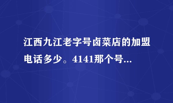 江西九江老字号卤菜店的加盟电话多少。4141那个号码是空号。