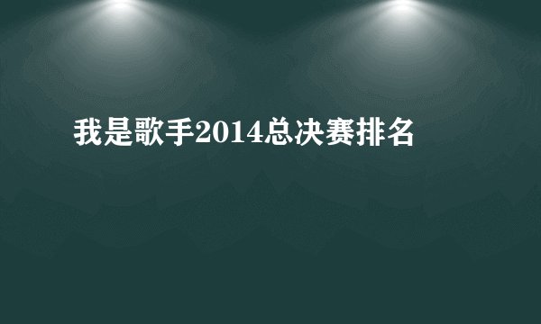 我是歌手2014总决赛排名