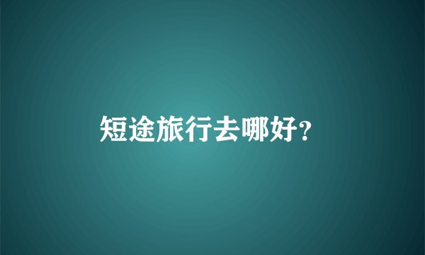 短途旅行去哪好？