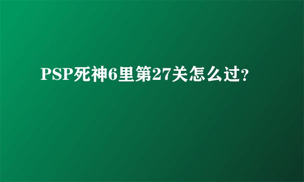 PSP死神6里第27关怎么过？