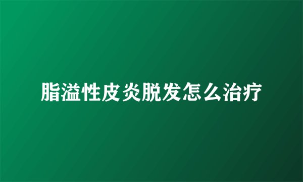 脂溢性皮炎脱发怎么治疗