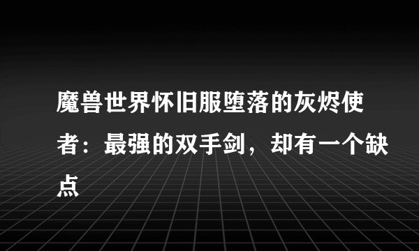 魔兽世界怀旧服堕落的灰烬使者：最强的双手剑，却有一个缺点