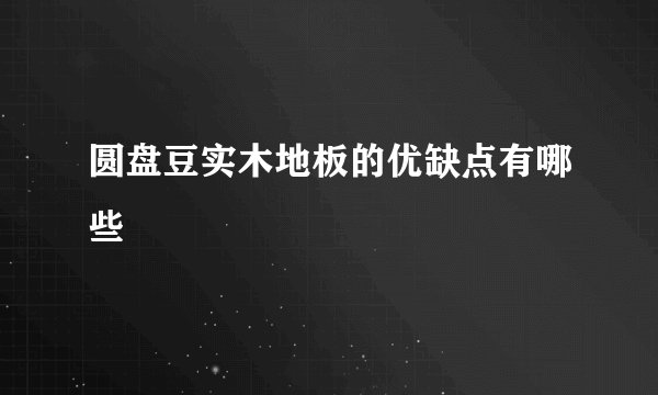 圆盘豆实木地板的优缺点有哪些