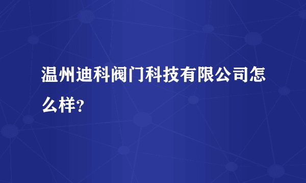 温州迪科阀门科技有限公司怎么样？