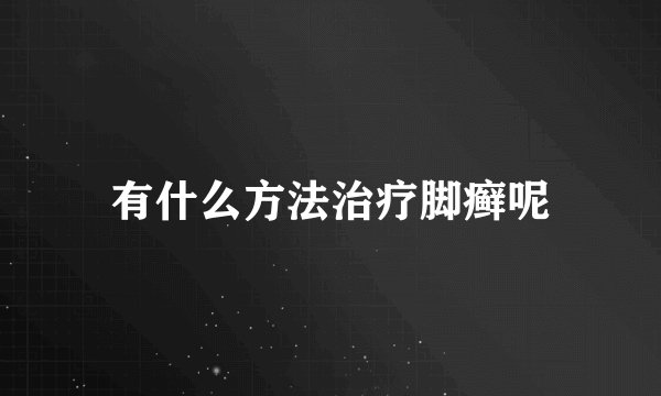 有什么方法治疗脚癣呢