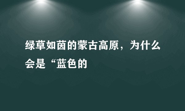 绿草如茵的蒙古高原，为什么会是“蓝色的
