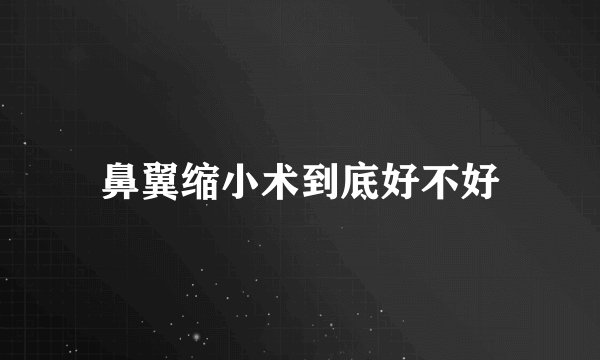 鼻翼缩小术到底好不好