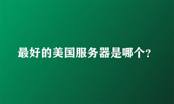 最好的美国服务器是哪个?