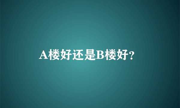 A楼好还是B楼好？