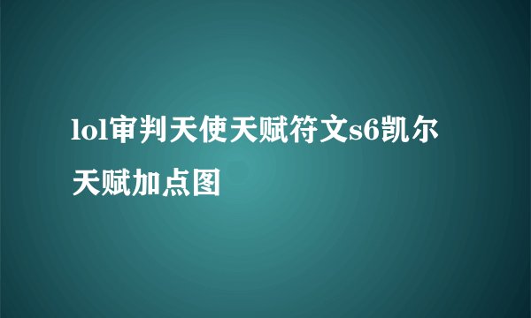 lol审判天使天赋符文s6凯尔天赋加点图