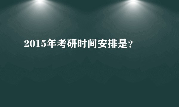 2015年考研时间安排是?