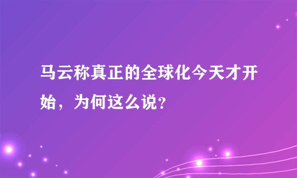 马云称真正的全球化今天才开始,为何这么说?