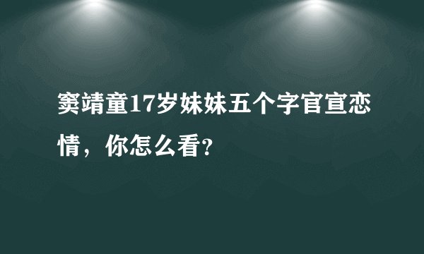 窦靖童17岁妹妹五个字官宣恋情，你怎么看？