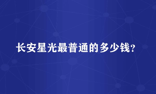 长安星光最普通的多少钱？