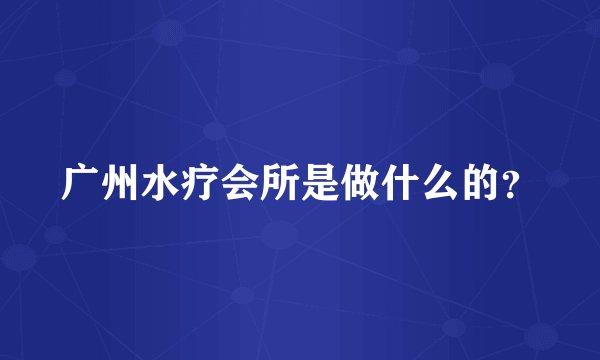 广州水疗会所是做什么的？
