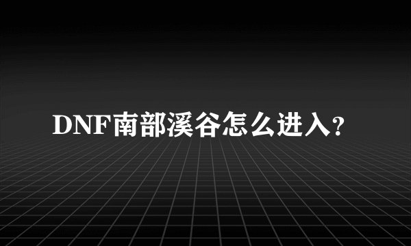 DNF南部溪谷怎么进入？