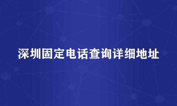 深圳固定电话查询详细地址