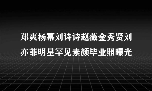 郑爽杨幂刘诗诗赵薇金秀贤刘亦菲明星罕见素颜毕业照曝光