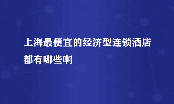 上海最便宜的经济型连锁酒店都有哪些啊