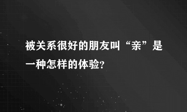 被关系很好的朋友叫“亲”是一种怎样的体验？