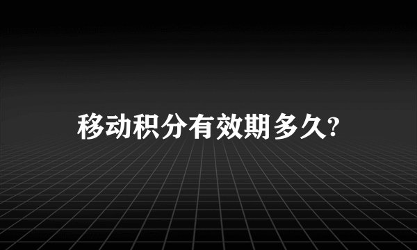 移动积分有效期多久?