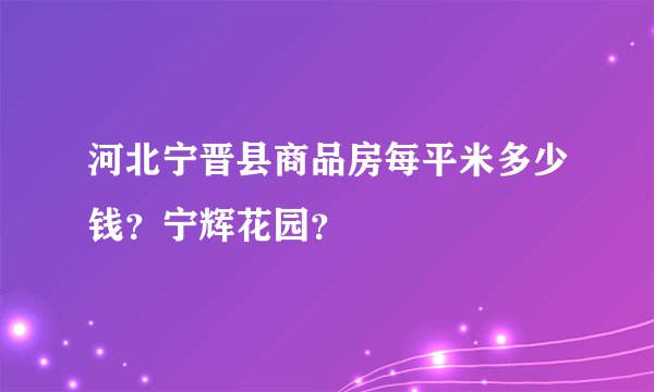 河北宁晋县商品房每平米多少钱？宁辉花园？