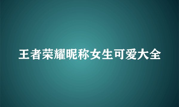 王者荣耀昵称女生可爱大全