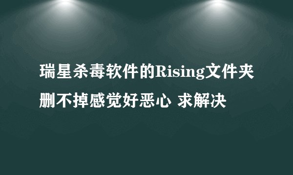 瑞星杀毒软件的Rising文件夹删不掉感觉好恶心 求解决