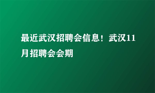 最近武汉招聘会信息！武汉11月招聘会会期