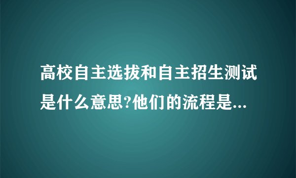 高校自主选拔和自主招生测试是什么意思?他们的流程是怎样的?